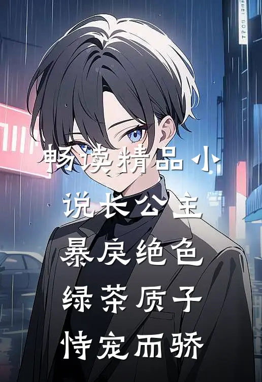 畅读精品小说长公主暴戾绝色，绿茶质子恃宠而骄