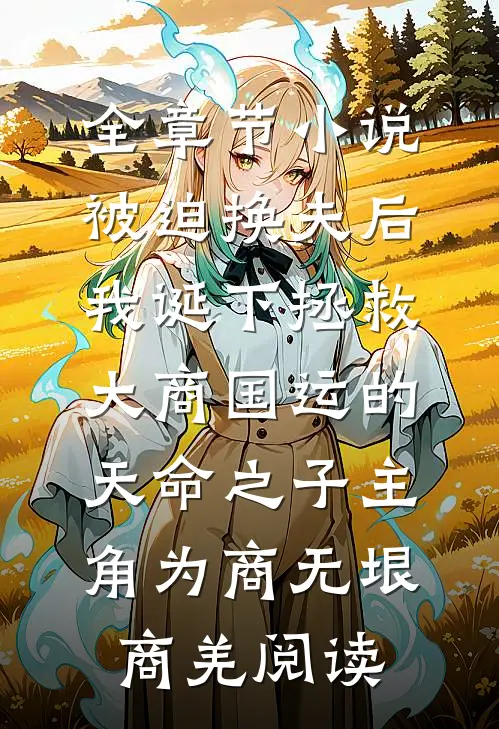 全章节小说被迫换夫后，我诞下拯救大商国运的天命之子主角为商无垠商羌阅读