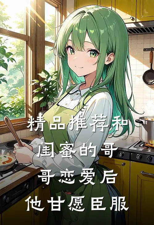 精品推荐和闺蜜的哥哥恋爱后，他甘愿臣服