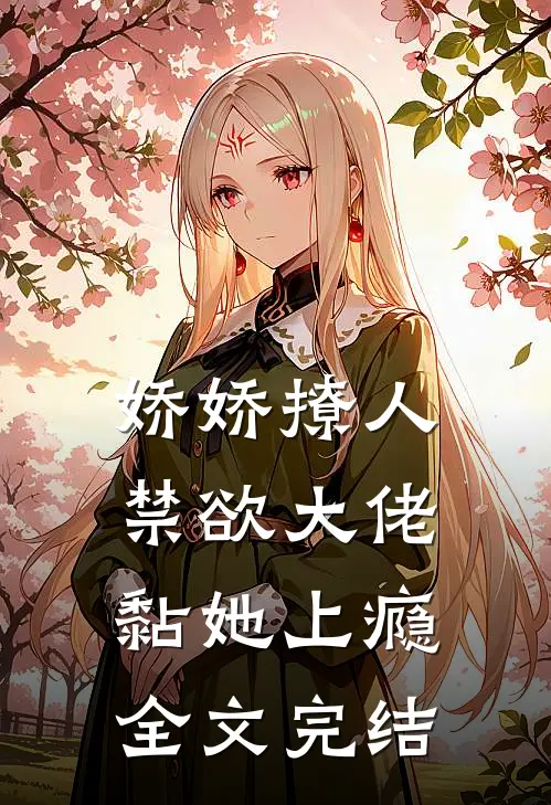 娇娇撩人，禁欲大佬黏她上瘾全文完结