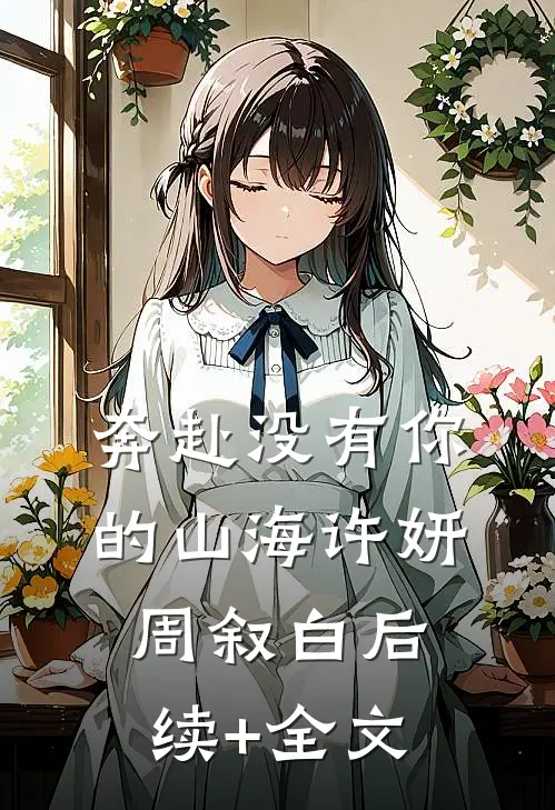 奔赴没有你的山海许妍周叙白后续+全文