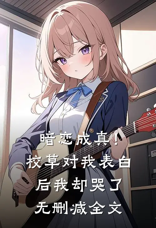 暗恋成真!校草对我表白后我却哭了无删减全文阅读