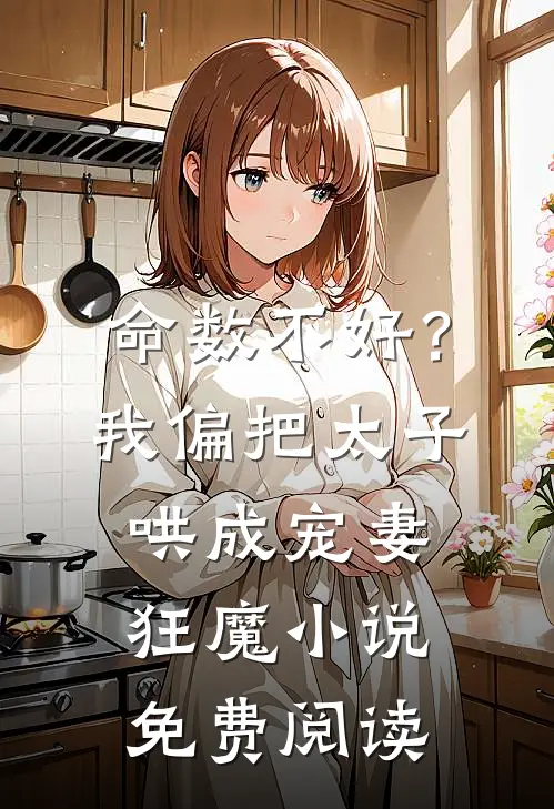 命数不好？我偏把太子哄成宠妻狂魔小说免费阅读