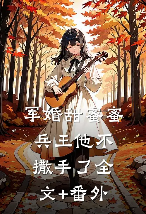 军婚甜蜜蜜，兵王他不撒手了全文+番外