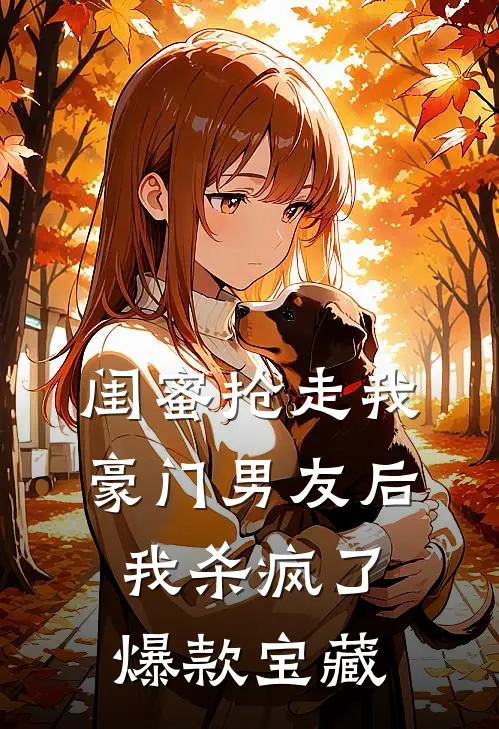 闺蜜抢走我豪门男友后，我杀疯了爆款宝藏