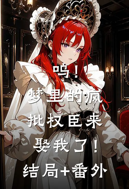呜！梦里的疯批权臣来娶我了！结局+番外