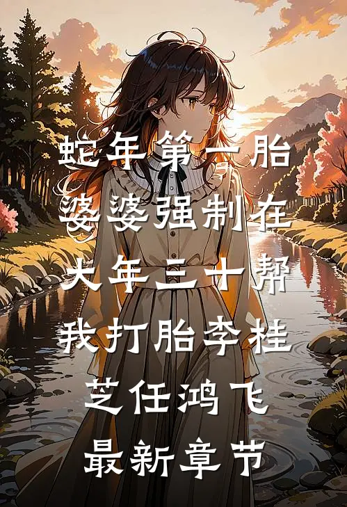 蛇年第一胎，婆婆强制在大年三十帮我打胎李桂芝任鸿飞最新章节