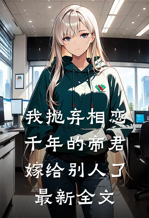 我抛弃相恋千年的帝君嫁给别人了最新全文