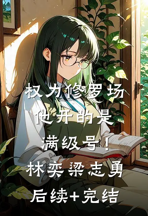 权力修罗场，他开的是满级号！林奕梁志勇后续+完结