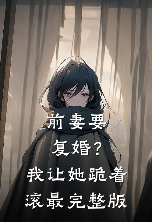 前妻要复婚？我让她跪着滚最完整版