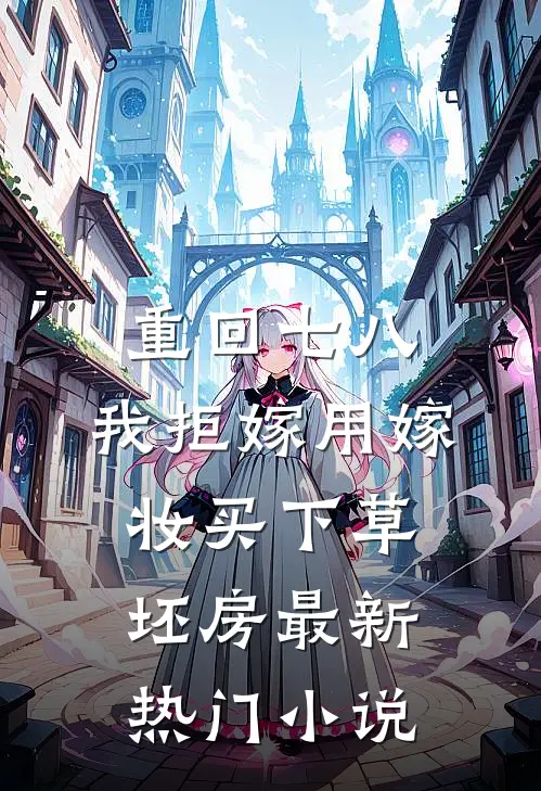 重回七八，我拒嫁用嫁妆买下草坯房最新热门小说