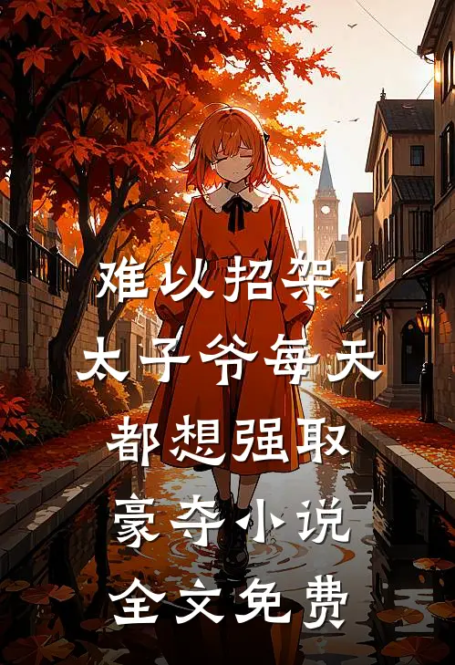难以招架！太子爷每天都想强取豪夺小说全文免费