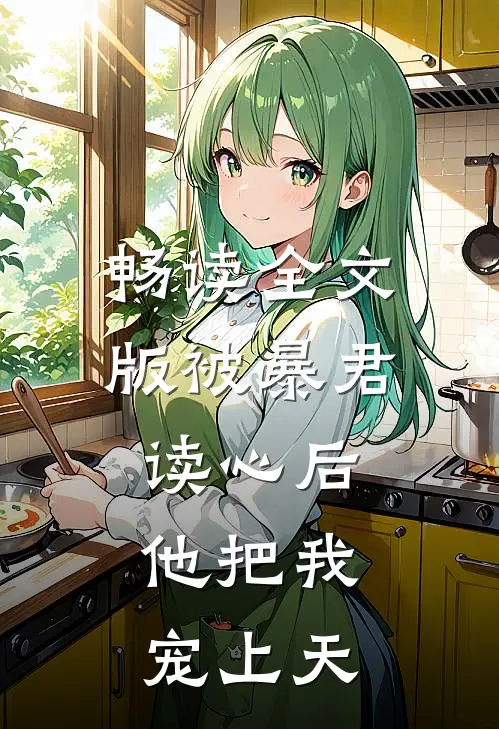 畅读全文版被暴君读心后，他把我宠上天