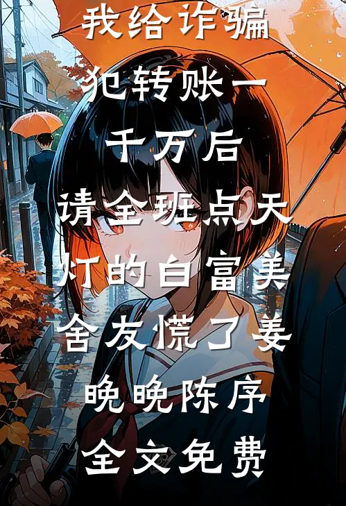 我给诈骗犯转账一千万后，请全班点天灯的白富美舍友慌了姜晚晚陈序全文免费