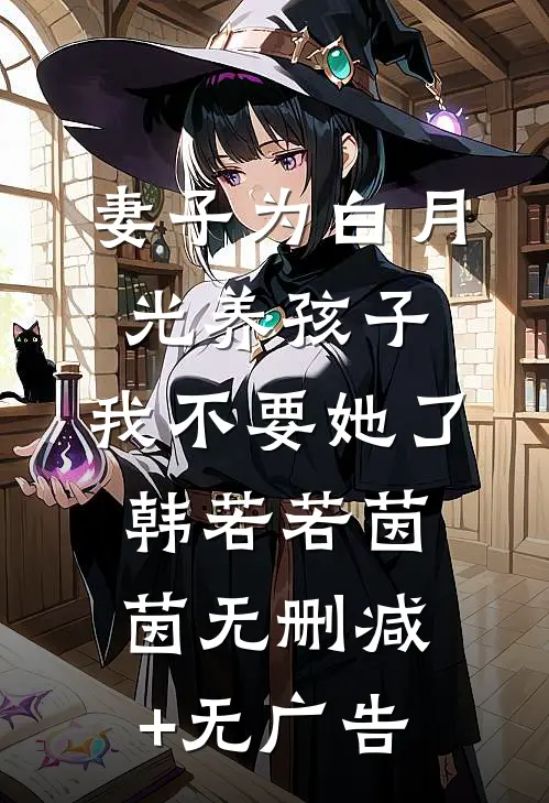 妻子为白月光养孩子，我不要她了韩若若茵茵无删减+无广告