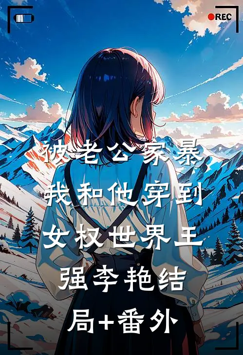 被老公家暴，我和他穿到女权世界王强李艳结局+番外