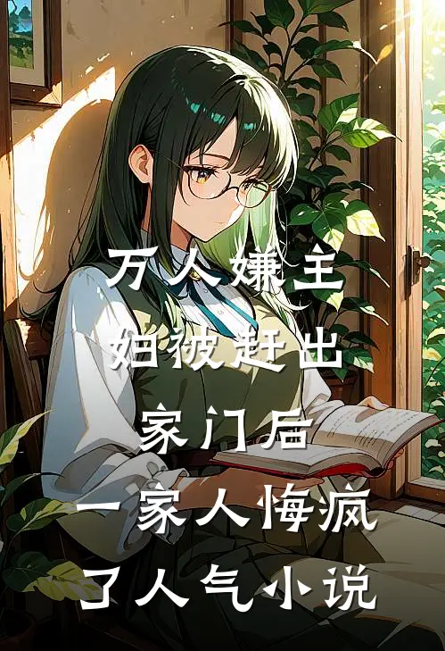 万人嫌主妇被赶出家门后，一家人悔疯了人气小说