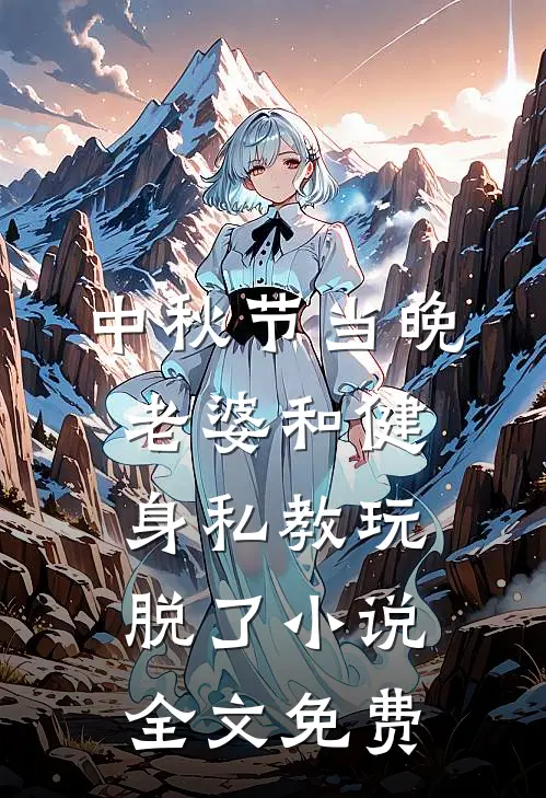 中秋节当晚，老婆和健身私教玩脱了小说全文免费