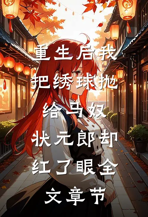 重生后我把绣球抛给马奴，状元郎却红了眼全文章节