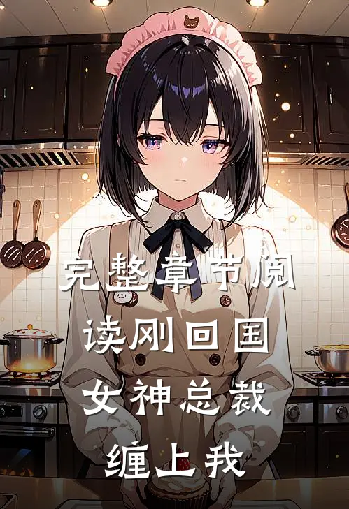 完整章节阅读刚回国，女神总裁缠上我