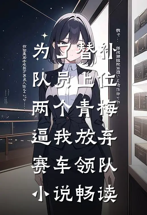 为了替补队员上位，两个青梅逼我放弃赛车领队小说畅读
