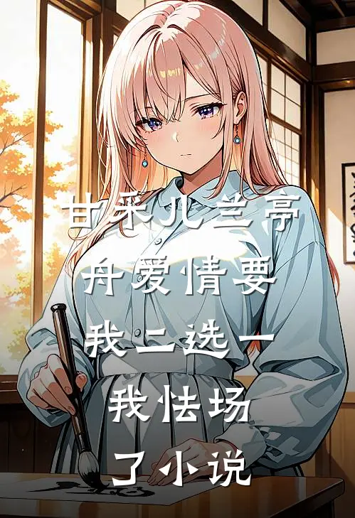 甘采儿兰亭舟爱情要我二选一，我怯场了小说
