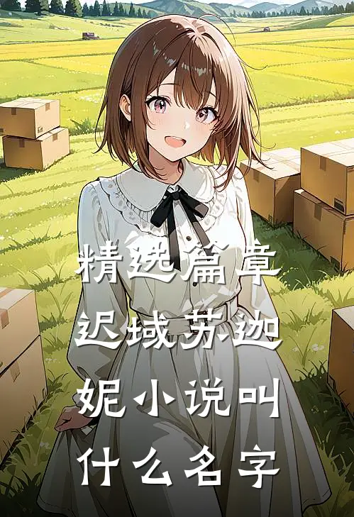精选篇章迟域苏迦妮小说叫什么名字