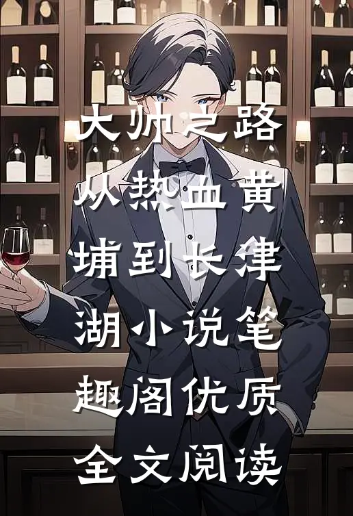 大帅之路:从热血黄埔到长津湖小说笔趣阁优质全文阅读