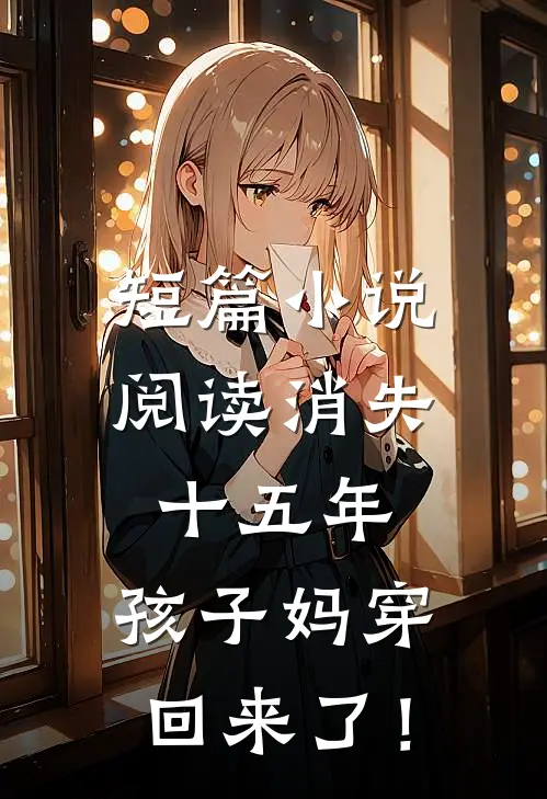 短篇小说阅读消失十五年，孩子妈穿回来了！