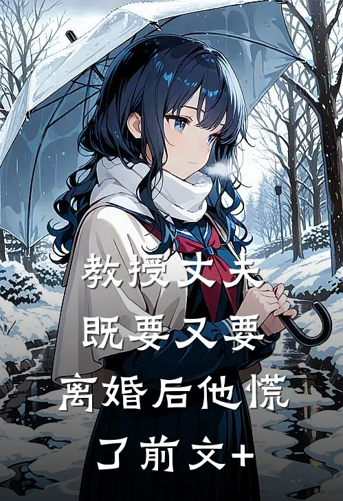 教授丈夫既要又要，离婚后他慌了前文+