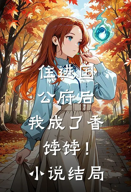 住进国公府后，我成了香饽饽！小说结局