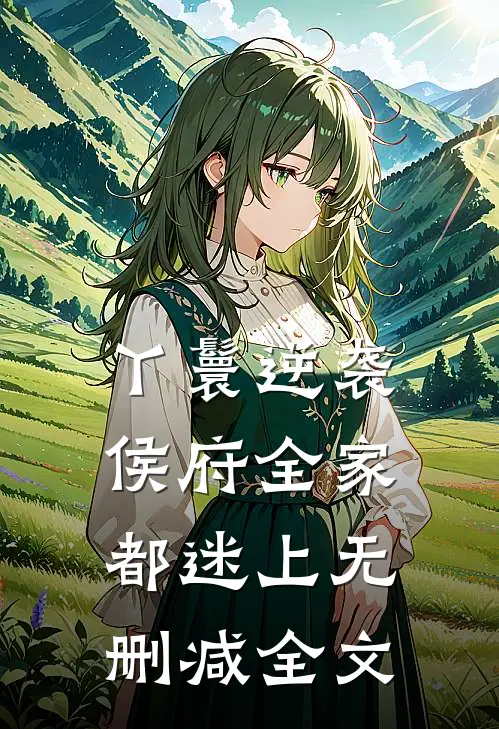 丫鬟逆袭：侯府全家都迷上无删减全文