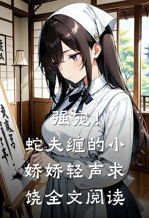 强宠！蛇夫缠的小娇娇轻声求饶全文阅读