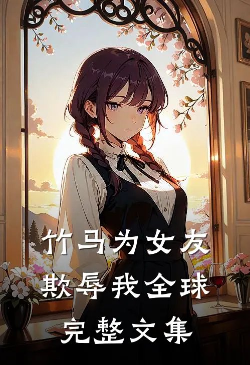 竹马为女友欺辱我全球完整文集