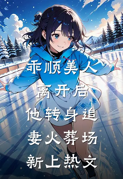 乖顺美人离开后，他转身追妻火葬场新上热文