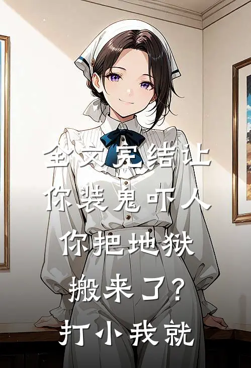 全文完结让你装鬼吓人,你把地狱搬来了?打小我就