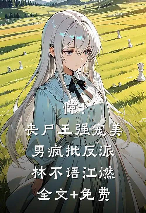 惊！丧尸王强宠美男疯批反派林不语江燃全文+免费