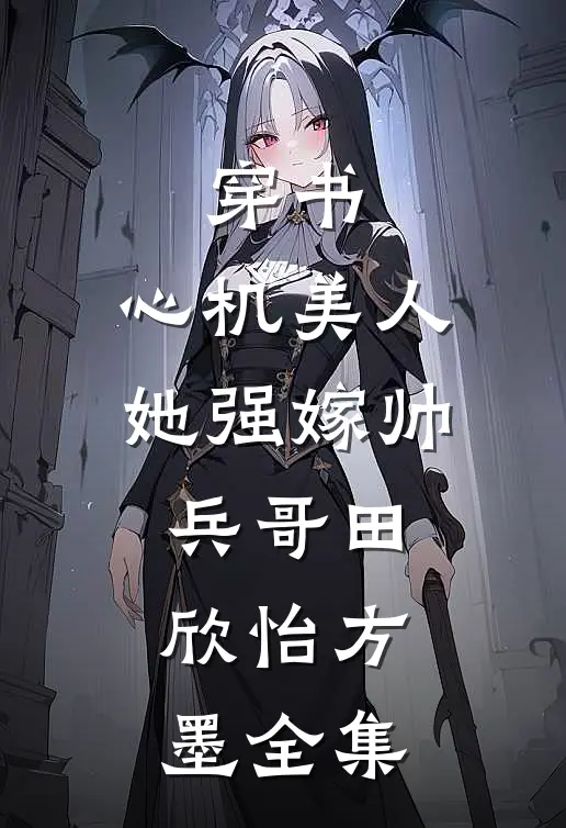 穿书：心机美人她强嫁帅兵哥田欣怡方墨全集