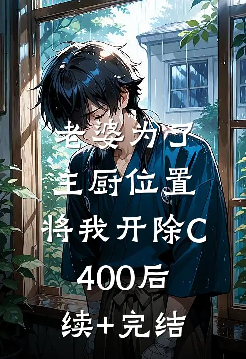 老婆为了主厨位置，将我开除C400后续+完结