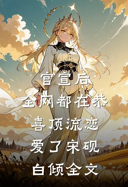 官宣后，全网都在恭喜顶流恋爱了宋砚白倾全文
