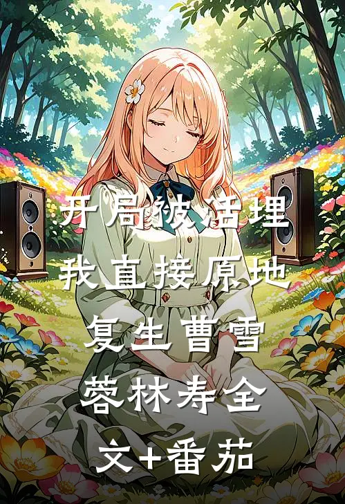 开局被活埋，我直接原地复生曹雪蓉林寿全文+番茄