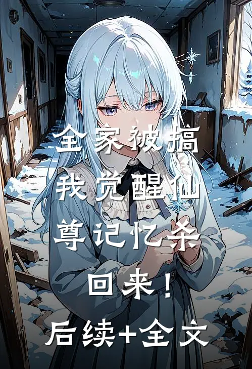 全家被搞，我觉醒仙尊记忆杀回来！后续+全文