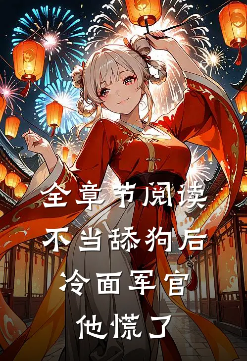 全章节阅读不当舔狗后，冷面军官他慌了