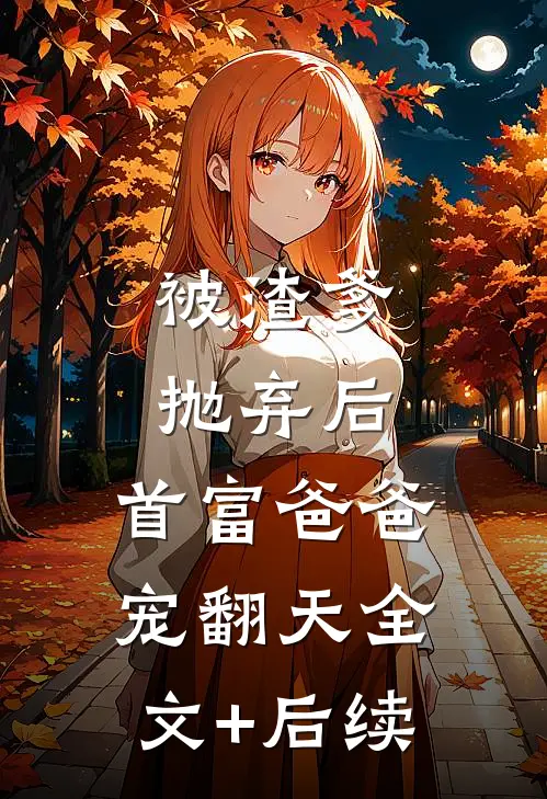 被渣爹抛弃后，首富爸爸宠翻天全文+后续