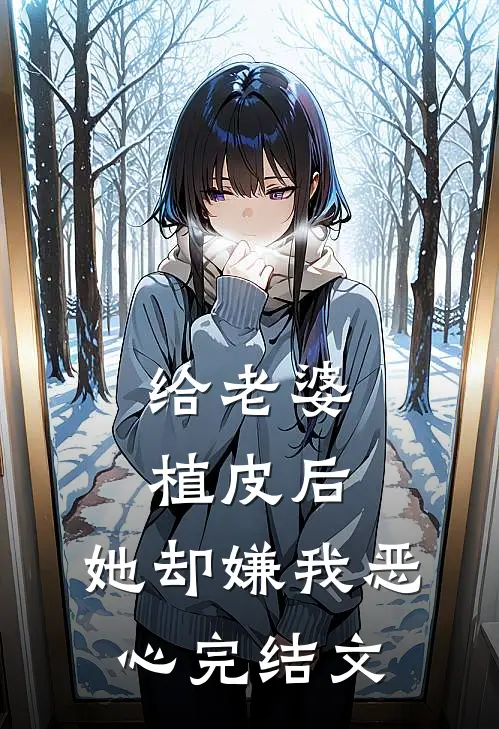给老婆植皮后，她却嫌我恶心完结文