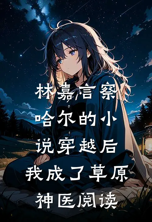 林嘉言察哈尔的小说穿越后，我成了草原神医阅读
