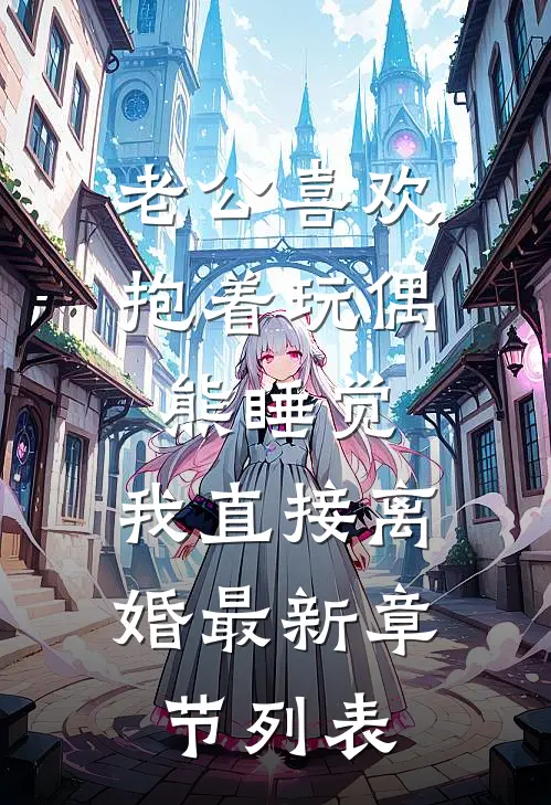 老公喜欢抱着玩偶熊睡觉，我直接离婚最新章节列表