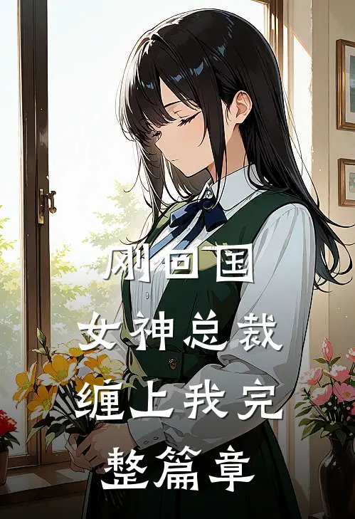 刚回国,女神总裁缠上我完整篇章免费阅读