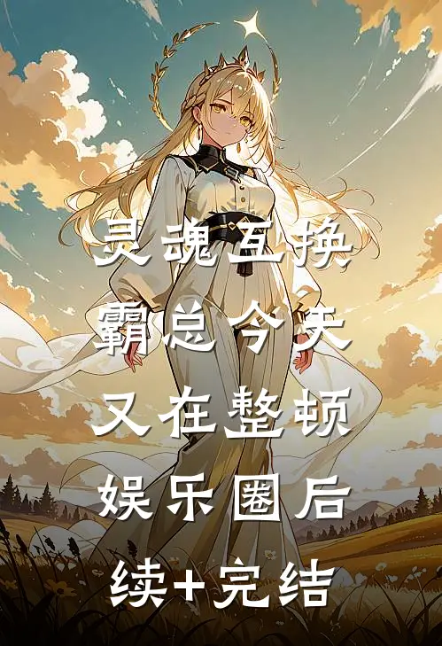 灵魂互换：霸总今天又在整顿娱乐圈后续+完结