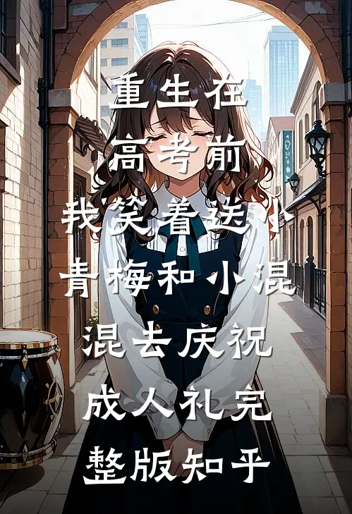 重生在高考前，我笑着送小青梅和小混混去庆祝成人礼完整版知乎